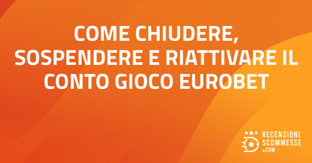 Come chiudere, sospendere e riattivare il conto gioco eurobet